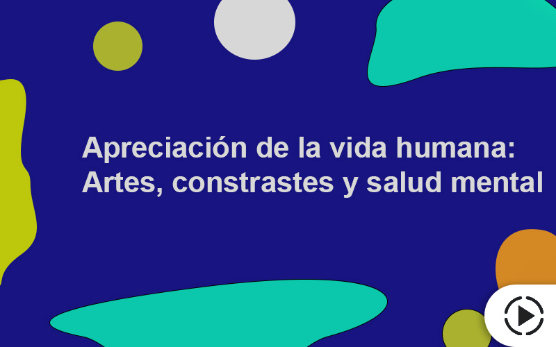 Apreciación de la vida humana: Artes, contrastes y salud mental